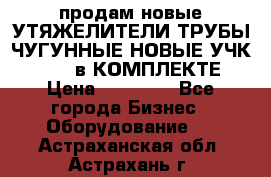 продам новые УТЯЖЕЛИТЕЛИ ТРУБЫ ЧУГУННЫЕ НОВЫЕ УЧК-720-24 в КОМПЛЕКТЕ › Цена ­ 30 000 - Все города Бизнес » Оборудование   . Астраханская обл.,Астрахань г.